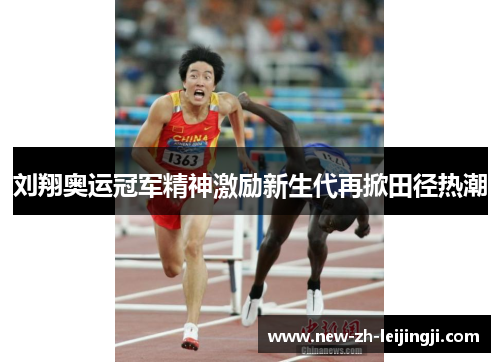 刘翔奥运冠军精神激励新生代再掀田径热潮